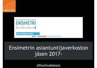 @PauliinaMakela!22
Ensimetrin asiantuntijaverkoston
jäsen 2017-
 