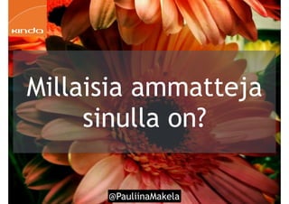 @PauliinaMakela!27
Millaisia ammatteja
sinulla on?
 