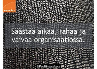 @PauliinaMakela!29
Säästää aikaa, rahaa ja
vaivaa organisaatiossa.
 
