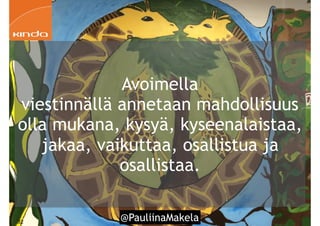 @PauliinaMakela!32
Avoimella
viestinnällä annetaan mahdollisuus
olla mukana, kysyä, kyseenalaistaa,
jakaa, vaikuttaa, osallistua ja
osallistaa.
 
