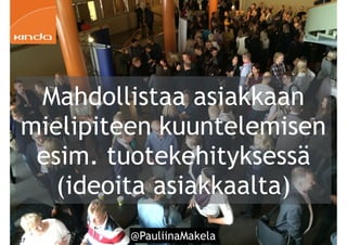 @PauliinaMakela!37
Mahdollistaa asiakkaan
mielipiteen kuuntelemisen
esim. tuotekehityksessä
(ideoita asiakkaalta)
 