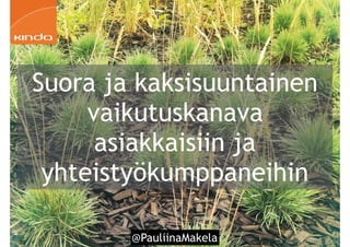 @PauliinaMakela!38
Suora ja kaksisuuntainen
vaikutuskanava
asiakkaisiin ja
yhteistyökumppaneihin
 