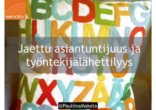 @PauliinaMakela!40
Jaettu asiantuntijuus ja
työntekijälähettilyys
 