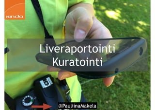 @PauliinaMakela!47
Liveraportointi
Kuratointi
 