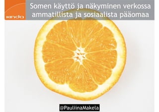 @PauliinaMakela
Somen käyttö ja näkyminen verkossa
ammatillista ja sosiaalista pääomaa
 