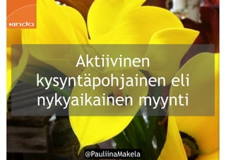 @PauliinaMakela!52
Aktiivinen
kysyntäpohjainen eli
nykyaikainen myynti
 
