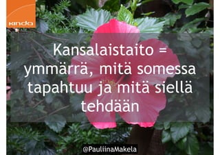 @PauliinaMakela!63
Kansalaistaito =
ymmärrä, mitä somessa
tapahtuu ja mitä siellä
tehdään
 