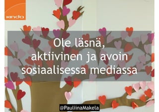@PauliinaMakela!65
Ole läsnä,
aktiivinen ja avoin
sosiaalisessa mediassa
 