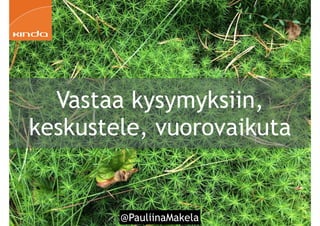 @PauliinaMakela!67
Vastaa kysymyksiin,
keskustele, vuorovaikuta
 