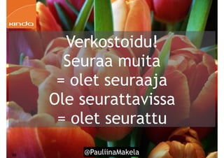 @PauliinaMakela!68
Verkostoidu!
Seuraa muita
= olet seuraaja
Ole seurattavissa
= olet seurattu
 