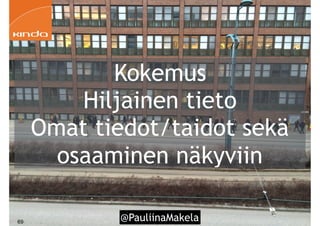 @PauliinaMakela!69
Kokemus
Hiljainen tieto
Omat tiedot/taidot sekä
osaaminen näkyviin
 