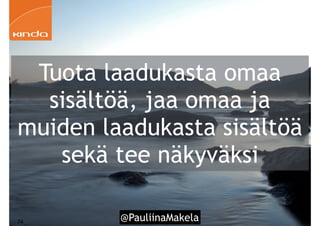 @PauliinaMakela!74
Tuota laadukasta omaa
sisältöä, jaa omaa ja
muiden laadukasta sisältöä
sekä tee näkyväksi
 
