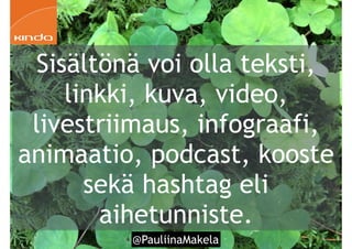 @PauliinaMakela!75
Sisältönä voi olla teksti,
linkki, kuva, video,
livestriimaus, infograafi,
animaatio, podcast, kooste
sekä hashtag eli
aihetunniste.
 