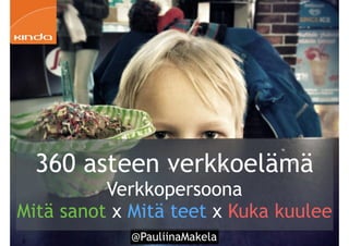 @PauliinaMakela!8
360 asteen verkkoelämä
Verkkopersoona
Mitä sanot x Mitä teet x Kuka kuulee
 