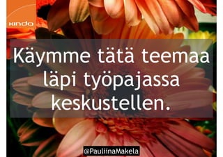 @PauliinaMakela!86
Käymme tätä teemaa
läpi työpajassa
keskustellen.
 
