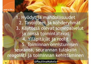 @PauliinaMakela!96
1. Hyödyt ja mahdollisuudet
2. Tavoitteet ja kohderyhmät
3. Käytössä olevat somepalvelut
ja niissä toimintatavat
4. Ylläpitäjät ja roolit
5. Toiminnan onnistumisen
seuranta, seurannan tuloksiin
reagointi ja toiminnan kehittäminen
 