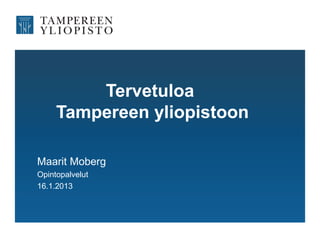 Tervetuloa
     Tampereen yliopistoon

Maarit Moberg
Opintopalvelut
16.1.2013
 