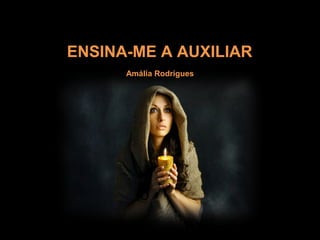 ENSINA-ME A AUXILIARENSINA-ME A AUXILIAR
Amália RodriguesAmália Rodrigues
 