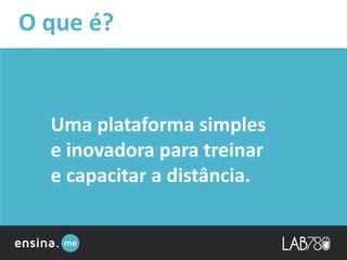 Uma plataforma simples
e inovadora para treinar
e capacitar a distância.
O que é?
 