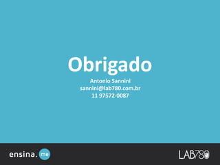 Antonio Sannini
sannini@lab780.com.br
11 97572-0087
Obrigado!
 