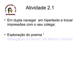 Atividade 2.1 Em dupla navegar  em hipertexto e trocar impressões com o seu colega; Exploração do poema “ Navegação à Deriva”, de Marcus Vinicius * 13ª CREDE/CRATEÚS * NTE / LEI * SEJA LIVRE USE LINUX ! 