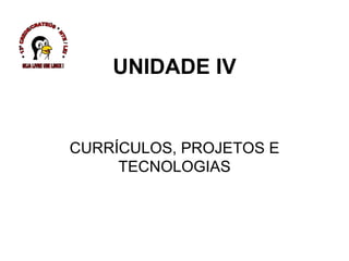 UNIDADE IV CURRÍCULOS, PROJETOS E TECNOLOGIAS * 13ª CREDE/CRATEÚS * NTE / LEI * SEJA LIVRE USE LINUX ! 