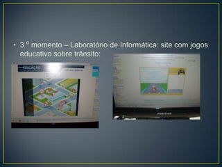 • 3 ⁰ momento – Laboratório de Informática: site com jogos
  educativo sobre trânsito:
 