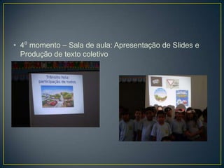 • 4⁰ momento – Sala de aula: Apresentação de Slides e
  Produção de texto coletivo
 