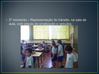 • 5⁰ momento – Representação do trânsito, na sala de
  aula, com placas de sinalização e veículos.
 