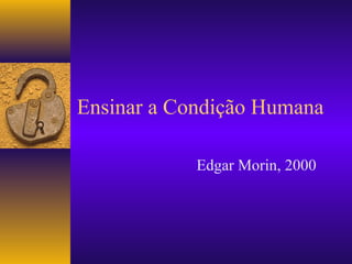 Ensinar a Condição Humana
Edgar Morin, 2000
 
