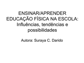 ENSINAR/APRENDER EDUCAÇÃO FÍSICA NA ESCOLA: Influências, tendências e possibilidades Autora: Suraya C. Darido 