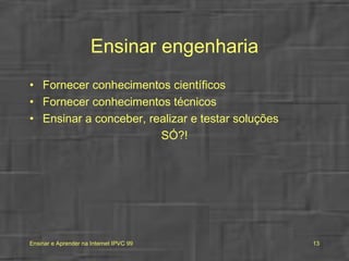 Ensinar engenharia Fornecer conhecimentos científicos Fornecer conhecimentos técnicos Ensinar a conceber, realizar e testar soluções SÓ?! 