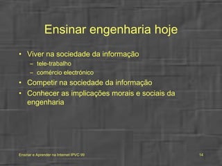 Ensinar engenharia hoje Viver na sociedade da informação tele-trabalho comércio electrónico Competir na sociedade da informação Conhecer as implicações morais e sociais da engenharia 