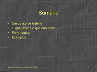 Sumário Um pouco de história O que fazer e o que não fazer Ferramentas Exemplos 