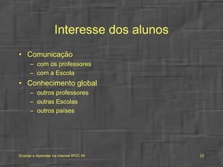 Interesse dos alunos Comunicação com os professores com a Escola Conhecimento global outros professores outras Escolas outros países 
