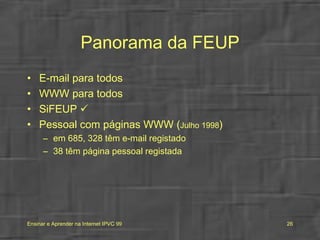 Panorama da FEUP E-mail para todos WWW para todos SiFEUP   Pessoal com páginas WWW ( Julho 1998 ) em 685, 328 têm e-mail registado 38 têm página pessoal registada 