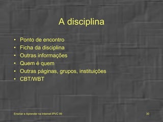 A disciplina Ponto de encontro  Ficha da disciplina Outras informações Quem é quem Outras páginas, grupos, instituições CBT/WBT 