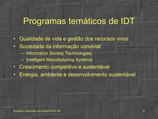 Programas temáticos de IDT Qualidade de vida e gestão dos recursos vivos Sociedade da informação convivial Information Society Technologies Intelligent Manufacturing Systems Crescimento competitivo e sustentável Energia, ambiente e desenvolvimento sustentável 