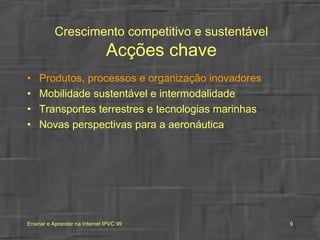 Crescimento competitivo e sustentável Acções chave Produtos, processos e organização inovadores Mobilidade sustentável e intermodalidade Transportes terrestres e tecnologias marinhas Novas perspectivas para a aeronáutica 