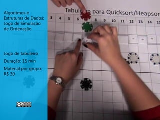 Algoritmos e
Estruturas de Dados:
Jogo de Simulação
de Ordenação




Jogo de tabuleiro
Duração: 15 min
Material por grupo:
R$ 30
 