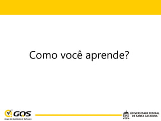 Como você aprende?
 