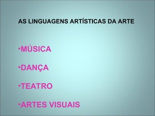AS LINGUAGENS ARTÍSTICAS DA ARTE
•MÚSICA
•DANÇA
•TEATRO
•ARTES VISUAIS
 