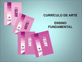 CURRÍCULO DE ARTE
ENSINO
FUNDAMENTAL
 