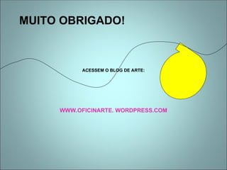 MUITO OBRIGADO!
ACESSEM O BLOG DE ARTE:
WWW.OFICINARTE. WORDPRESS.COM
 