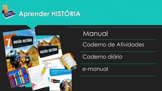 Aprender HISTÓRIA
Manual
Caderno de
Fichas
Caderno Diário
E-Manual
Manual
Caderno de Atividades
Caderno diário
e-manual
 