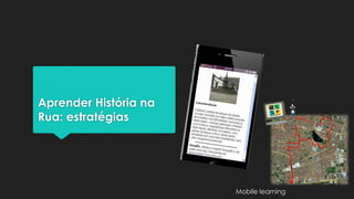 Aprender História na
Rua: estratégias
Mobile learning
 