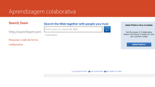 Aprendizagem colaborativa
Search Team
http://searchteam.com
Pesquisar a web de forma
colaborativa
 