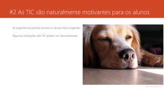 #2 As TIC são naturalmente motivantes para os alunos
As experiências prévias tornam os alunos mais exigentes.
Algumas utilizações das TIC podem ser desmotivantes.
https://flic.kr/p/8oPiZZ
 