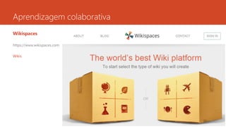 Aprendizagem colaborativa
Wikispaces
https://www.wikispaces.com
Wikis
 