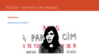 Videolivros
http://youtu.be/TU-L5Zgi5os
YouTube – Exemplos de utilização
 